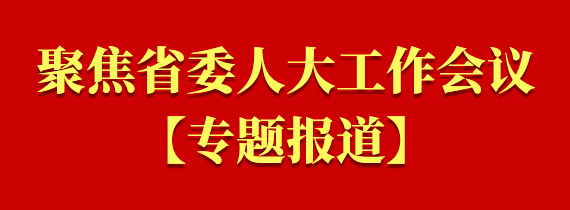 聚焦省委人大工作會(huì)議專(zhuān)題報(bào)道